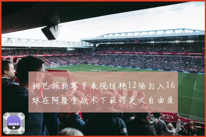姆巴佩新赛季表现惊艳12场打入16球在阿隆索战术下获得更大自由度
