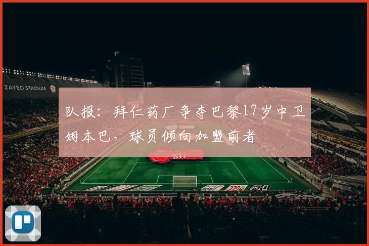 队报：拜仁药厂争夺巴黎17岁中卫姆本巴，球员倾向加盟前者