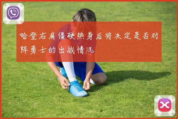 哈登右肩僵硬热身后将决定是否对阵勇士的出战情况