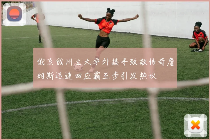 俄亥俄州立大学外接手致敬传奇詹姆斯迅速回应霸王步引发热议