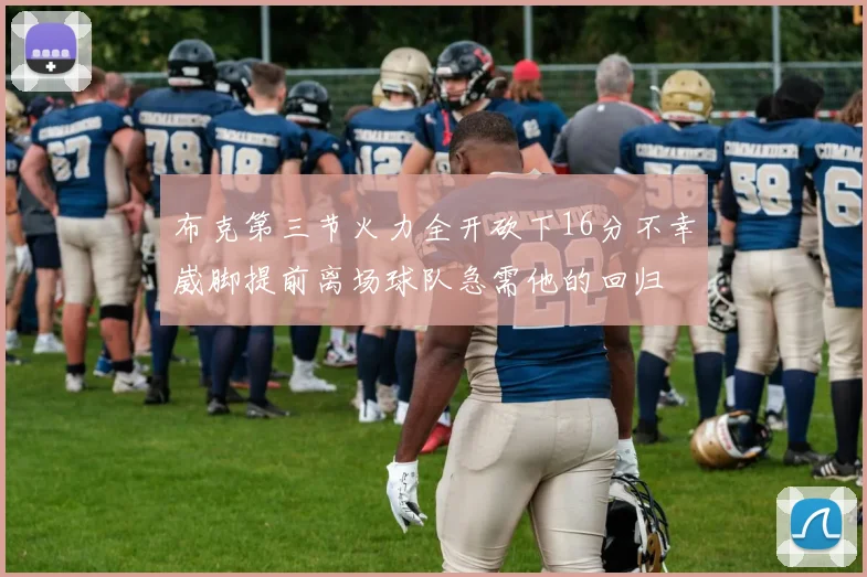 布克第三节火力全开砍下16分不幸崴脚提前离场球队急需他的回归