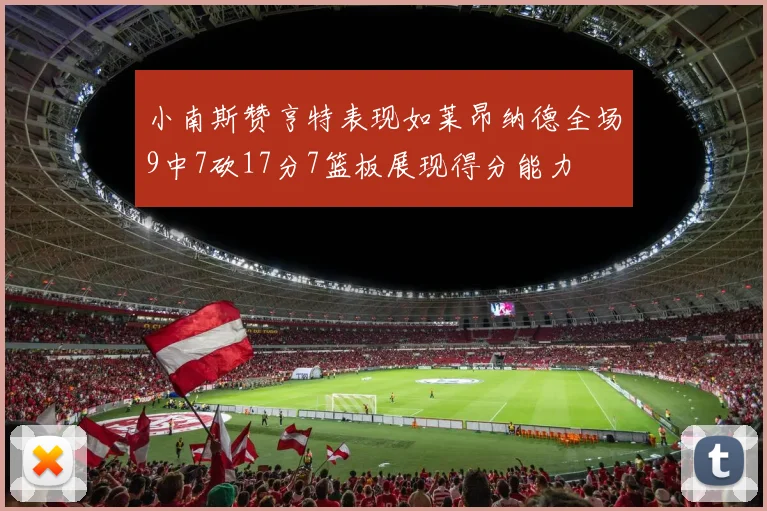 小南斯赞亨特表现如莱昂纳德全场9中7砍17分7篮板展现得分能力
