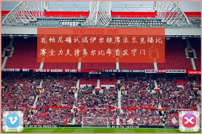 孔帕尼确认诺伊尔缺席法兰克福比赛全力支持乌尔比希首发守门