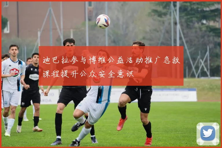 迪巴拉参与博维公益活动推广急救课程提升公众安全意识