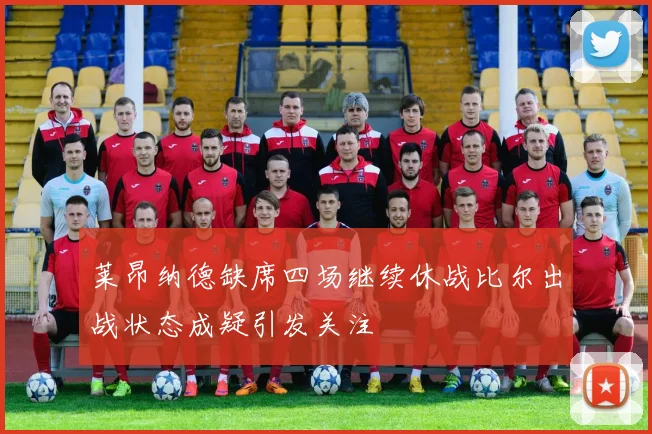 莱昂纳德缺席四场继续休战比尔出战状态成疑引发关注