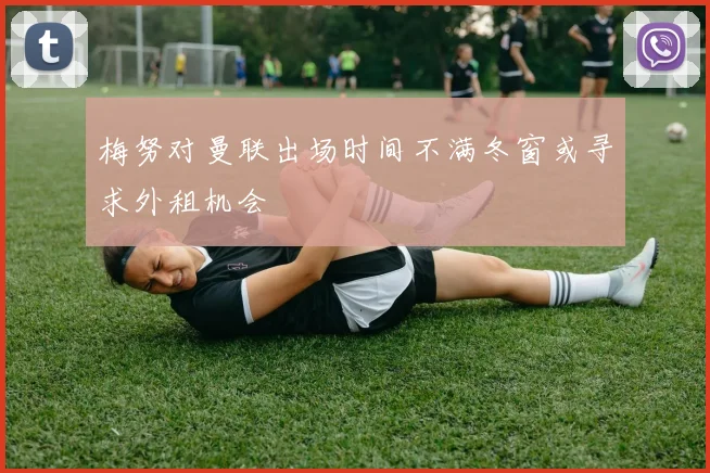梅努对曼联出场时间不满冬窗或寻求外租机会