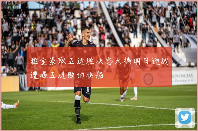 掘金豪取五连胜状态火热明日迎战遭遇五连败的快船