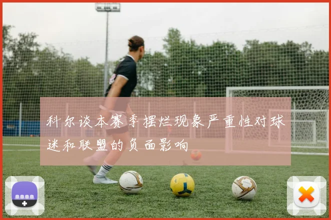 科尔谈本赛季摆烂现象严重性对球迷和联盟的负面影响