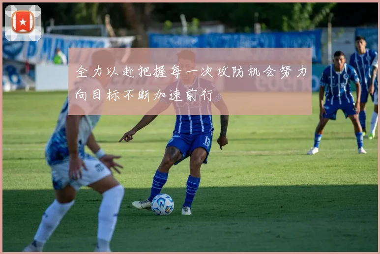 全力以赴把握每一次攻防机会努力向目标不断加速前行