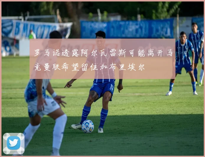 罗马诺透露阿尔瓦雷斯可能离开马竞曼联希望留住加布里埃尔